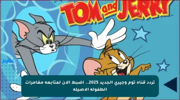 تردد قناة توم وجيري الجديد 2025.. اضبط الآن لمتابعة مغامرات الطفولة الأصيلة